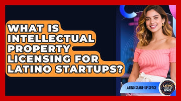 What Is Intellectual Property Licensing For Latino Startups? - Latino Start Up Space