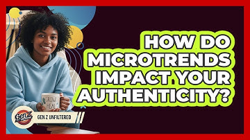 How Do Microtrends Impact Your Authenticity? - Gen Z Unfiltered