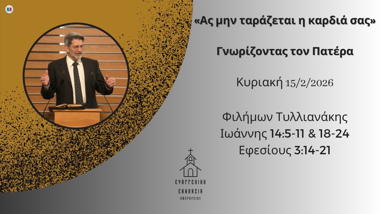 «Ας μην ταράζεται η καρδιά σας» - Γνωρίζοντας τον Πατέρα | Φιλήμων Τυλλιανάκης | 15/2/2026