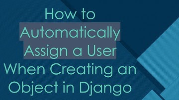 How to Automatically Assign a User When Creating an Object in Django