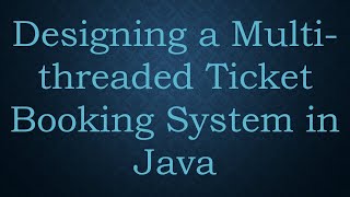 Designing a Multi-threaded Ticket Booking System in Java