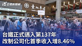 台鐵正式邁入第137年 改制公司化首季收入增8.46%｜20240607 公視晚間新聞