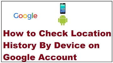 How to Check Location History By Device on Google Account