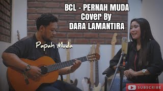 BCL - PERNAH MUDA (COVER By DARA LAMANTIRA FT. PAPAH MUDA) :V