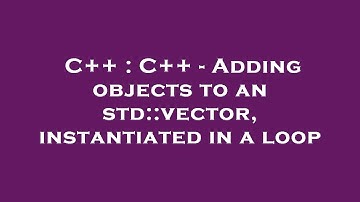 C++ : C++ - Adding objects to an std::vector, instantiated in a loop