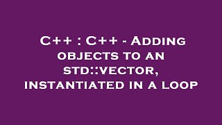 Celebrity C++ : C++ - Adding objects to an std::vector, instantiated in a loop Profile
