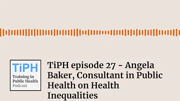 TiPH episode 27 - Angela Baker, Consultant in Public Health on Health Inequalities | Training in...