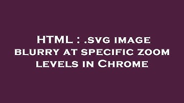 HTML : .svg image blurry at specific zoom levels in Chrome