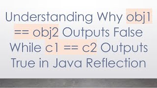 Understanding Why obj1 == obj2 Outputs False While c1 == c2 Outputs True in Java Reflection