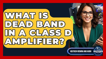 What Is Dead Band In A Class D Amplifier? - NextGen Viewing and Audio