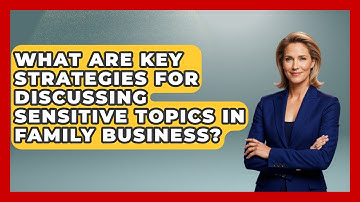 What Are Key Strategies For Discussing Sensitive Topics In Family Business?