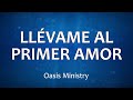 C0180 LLÉVAME AL PRIMER AMOR - Oasis Ministry (Letra)