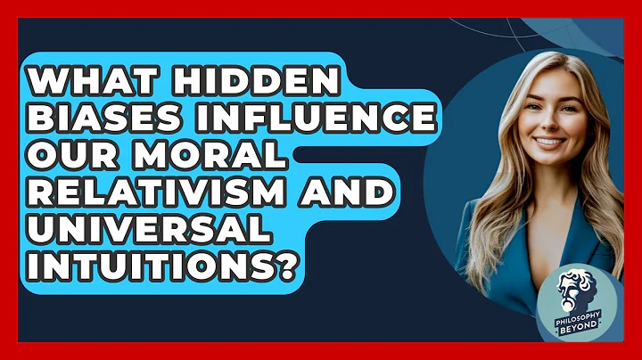 What Hidden Biases Influence Our Moral Relativism And Universal Intuitions? - Philosophy Beyond