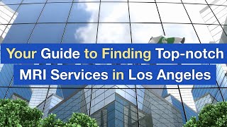 Your Guide to Finding Top notch MRI Services in Los Angeles