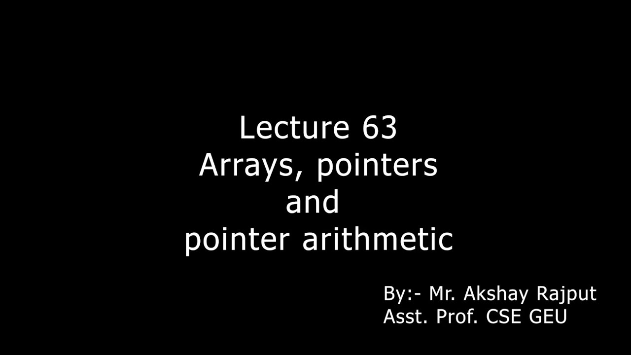 Lecture 63 - Arrays, Pointers And Pointer Arithmetic