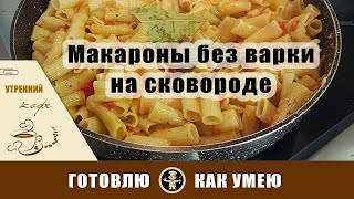 МАКАРОНЫ НА СКОВОРОДЕ БЕЗ ВАРКИ