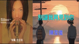 【炫耀】陳潔儀 Kit Chan  別讓我再見到你   （ 歌詞字幕版 ）