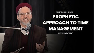 A Prophetic Approach to Time Management - Shaykh Hamza Yusuf