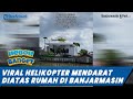 Viral helikopter mendarat diatas rumah di sungai jingah banjarmasin