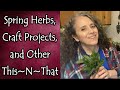 Spring Herbs, Craft Projects, and Other This~N~That