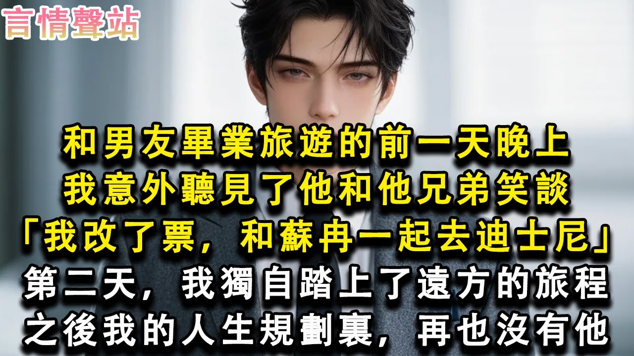 【情感故事】和男友畢業旅遊的前一天晚上，我意外聽見了他和他兄弟笑談「我改了票，和蘇冉一起去迪士尼」第二天，我獨自踏上了遠方的旅程，之後我的人生規劃裏，再也沒有他#小說 #愛情 #故事