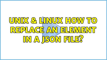 Unix & Linux: How to replace an element in a JSON file? (3 Solutions!!)