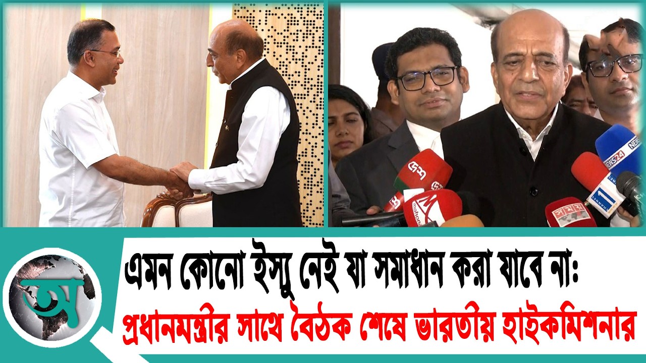 এমন কোনো ইস্যু নেই যা সমাধান করা যাবে না: প্রধানমন্ত্রীর সাথে বৈঠক শেষে ভারতীয় হাইকমিশনার