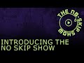 Introducing THE NO SKIP SHOW