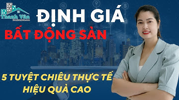ĐỊNH GIÁ BẤT ĐỘNG SẢN: 5 Tuyệt Chiêu Thực Tế Hiệu Qủa Cao I Thanh Vân BĐS