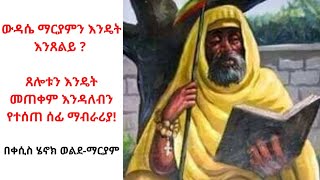 ውዳሴ ማርያም እንዴት እንጸልይ? በጸሎቱ ዙሪያ የተሰጠ ማብራሪያ!