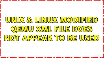 Unix & Linux: Modified QEMU XML file does not appear to be used (2 Solutions!!)