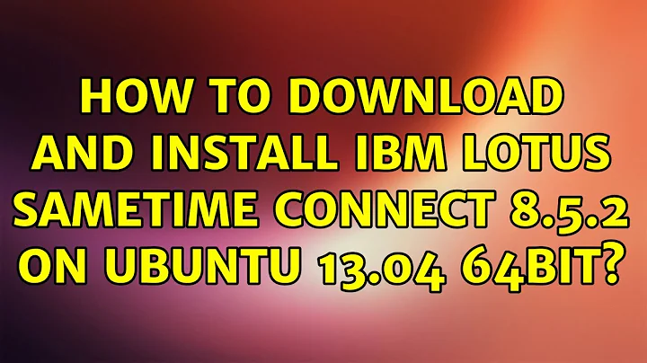 Ubuntu: How to download and install IBM Lotus Sametime Connect 8.5.2 on Ubuntu 13.04 64bit?