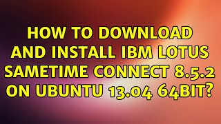 Ubuntu: How to download and install IBM Lotus Sametime Connect 8.5.2 on Ubuntu 13.04 64bit?