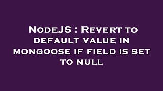 NodeJS : Revert to default value in mongoose if field is set to null