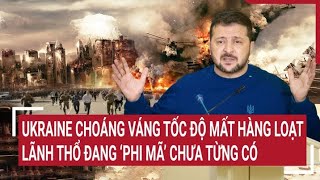 Điểm nóng thế giới 26\/4: Ukraine choáng váng tốc độ mất loạt lãnh thổ, đang 'phi mã’ chưa từng có