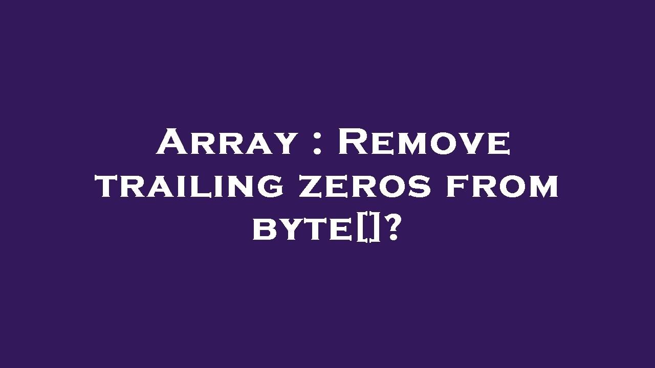 Array : Remove trailing zeros from byte[]?