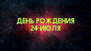 Люди рожденные 24 июля День рождения 24 июля Дата рождения 24 июля правда о людях