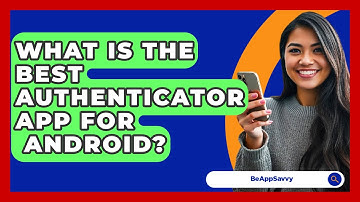 What Is The Best Authenticator App For   Android? - Be App Savvy