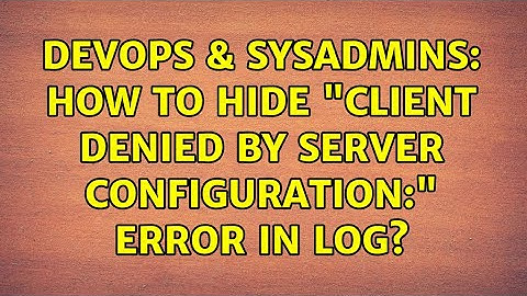 DevOps & SysAdmins: How to HIDE "client denied by server configuration:" error in log?