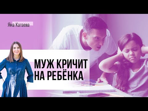 Муж кричит на ребенка. Я кричу на мужа. Что делать