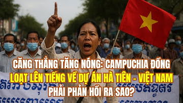 CĂNG THẲNG TĂNG NÓNG: CAMPUCHIA ĐỒNG LOẠT LÊN TIẾNG VỀ DỰ ÁN HÀ TIÊN – VIỆT NAM PHẢI PHẢN HỒI RA SAO