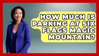 How Much Is Parking At Six Flags Magic Mountain? - Insider Theme Park Tips