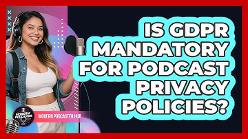 Is GDPR Mandatory For Podcast Privacy Policies? - Modern Podcaster Hub