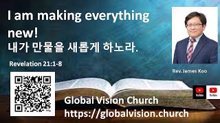 [Preach] 내가 만물을 새롭게 하노라 I am making everything new!, 계 21장 1-8절, Revelation 21:1-8, Rev. James Koo