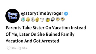 Parents Take Sister On Vacation Instead Of Me, Later On She Ruined Family Vacation And Got Arrested