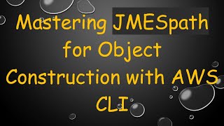 Mastering JMESpath for Object Construction with AWS CLI