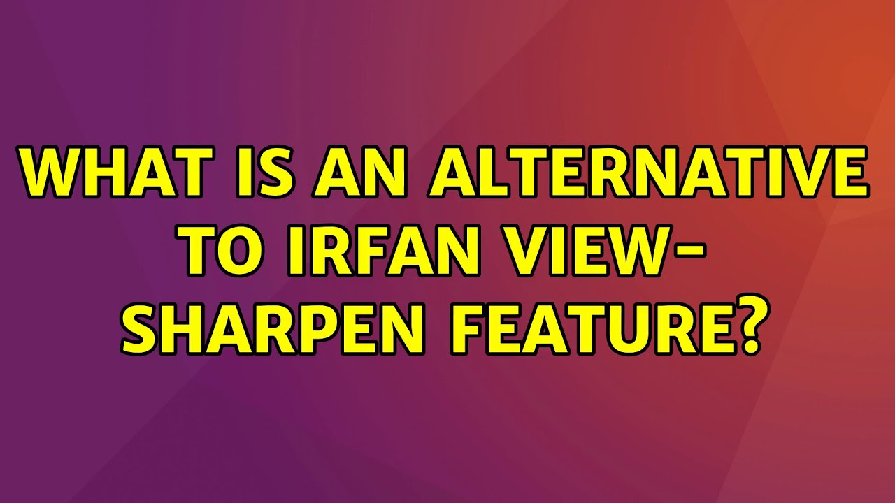 What is an alternative to irfan view- sharpen feature? (2 Solutions!!)
