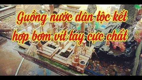 TẬP 40 Guồng nước dân tộc kết hợp người bơm vít tay cực chất