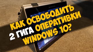 Как освободить 2 гигабайта оперативки в windows 10? Как освободить 2 гигабайта оперативки в windows 10?
