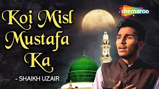 ये नात सुने बगैर आप रह नहीं पाओगे  | KOI MISL MUSTAFA KA | SHAIKH UZAIR | RAMZAN SPECIAL NAAT 2023